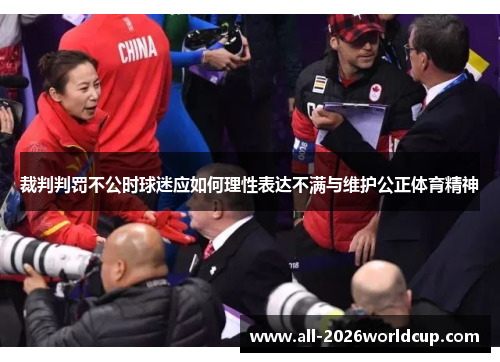 裁判判罚不公时球迷应如何理性表达不满与维护公正体育精神 裁判判罚不公时球迷应如何理性表达不满与维护公正体育精神
