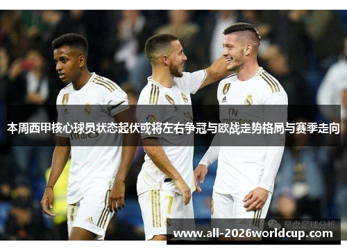 本周西甲核心球员状态起伏或将左右争冠与欧战走势格局与赛季走向
