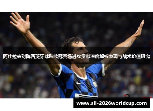 阿什拉夫对阵西班牙球队欧冠赛场进攻贡献深度解析表现与战术价值研究