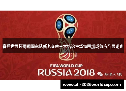 赛后世界杯周期国家队新老交替三大结论主场氛围加成效应凸显明晰 赛后世界杯周期国家队新老交替三大结论主场氛围加成效应凸显明晰