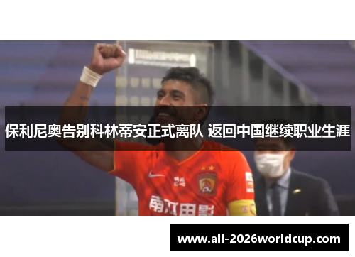 保利尼奥告别科林蒂安正式离队 返回中国继续职业生涯 保利尼奥告别科林蒂安正式离队 返回中国继续职业生涯