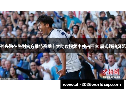 孙兴慜在热刺官方推特赛季十大助攻视频中独占四席 展现领袖风范