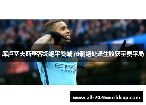 库卢塞夫斯基客场绝平曼城 热刺绝处逢生收获宝贵平局