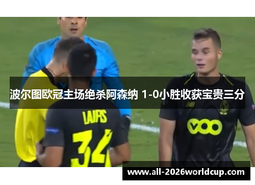 波尔图欧冠主场绝杀阿森纳 1-0小胜收获宝贵三分