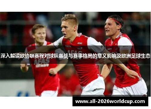 深入解读欧协联赛程对球队备战与赛事格局的意义影响及欧洲足球生态