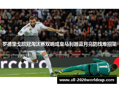 罗德里戈欧冠淘汰赛双响成皇马利器蓝月亮防线难招架