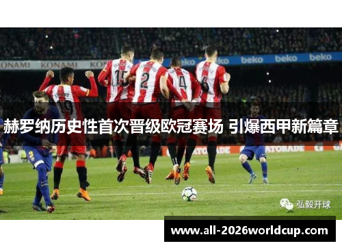 赫罗纳历史性首次晋级欧冠赛场 引爆西甲新篇章 赫罗纳历史性首次晋级欧冠赛场 引爆西甲新篇章