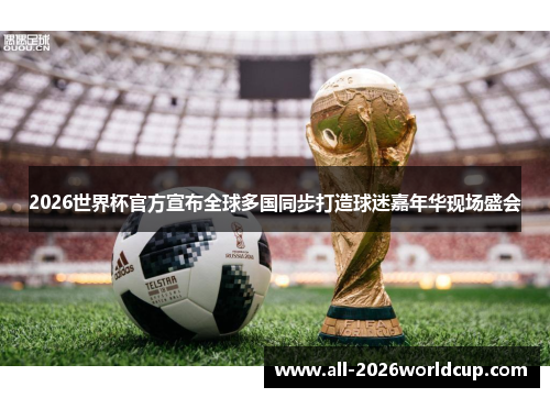 2026世界杯官方宣布全球多国同步打造球迷嘉年华现场盛会