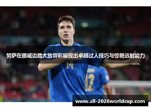 努萨在挪威边路大放异彩展现出卓越过人技巧与惊艳远射能力 努萨在挪威边路大放异彩展现出卓越过人技巧与惊艳远射能力