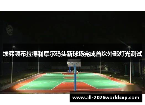 埃弗顿布拉德利摩尔码头新球场完成首次外部灯光测试