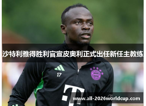 沙特利雅得胜利官宣皮奥利正式出任新任主教练