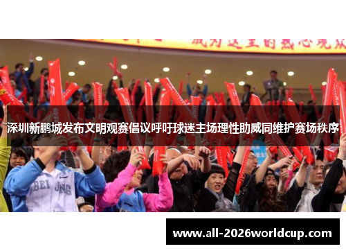 深圳新鹏城发布文明观赛倡议呼吁球迷主场理性助威同维护赛场秩序