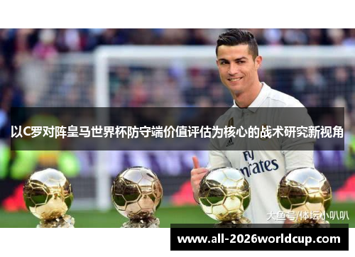 以C罗对阵皇马世界杯防守端价值评估为核心的战术研究新视角